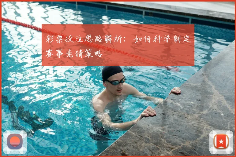 彩票投注思路解析：如何科学制定赛事竞猜策略