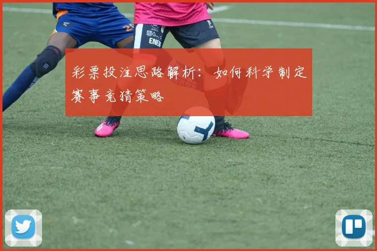 彩票投注思路解析:如何科学制定赛事竞猜策略